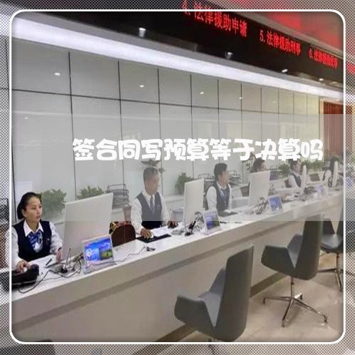 签合同写预算等于决算吗/2023011759693 签合同写预算等于决算吗/2023011759693
