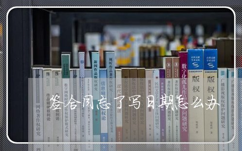 签合同忘了写日期怎么办/2023041408150