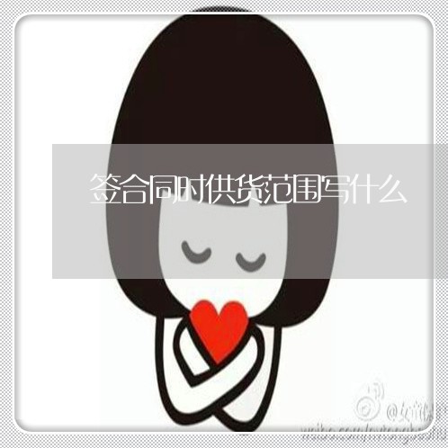 签合同时供货范围写什么 签合同时供货范围写什么