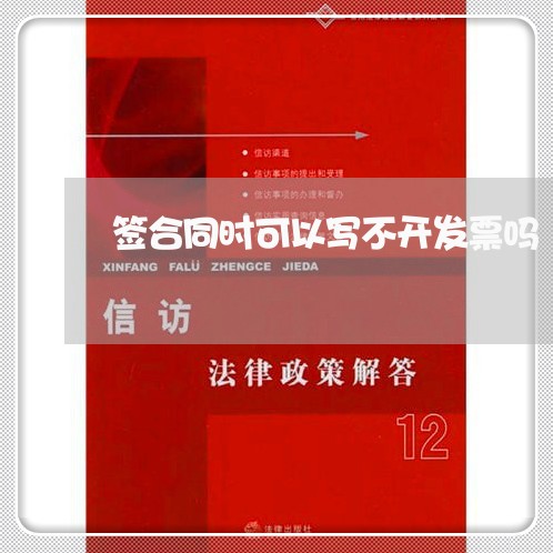 签合同时可以写不开发票吗/2023060807037