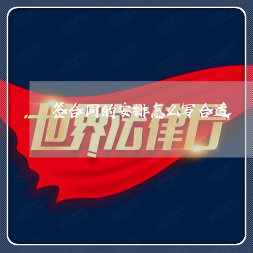 签合同的安排怎么写合适/2023022661404 签合同的安排怎么写合适/2023022661404