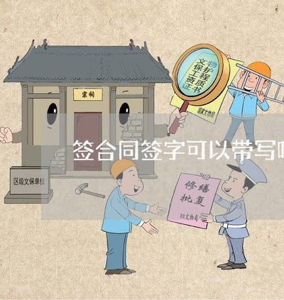 签合同签字可以带写吗/2023022766370
