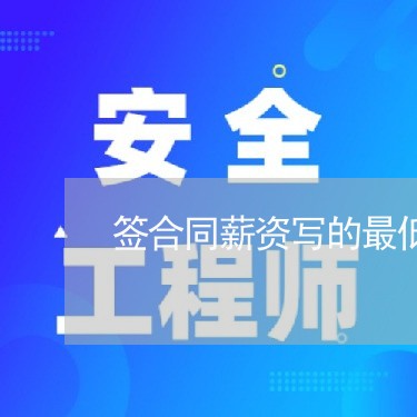 签合同薪资写的最低标准/2023041383604 签合同薪资写的最低标准/2023041383604