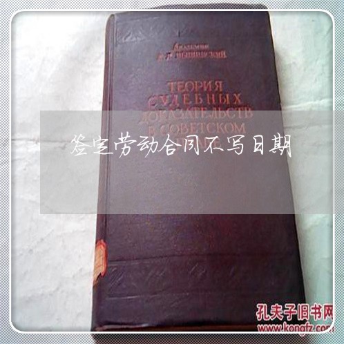 签定劳动合同不写日期/2023040480705 签定劳动合同不写日期/2023040480705
