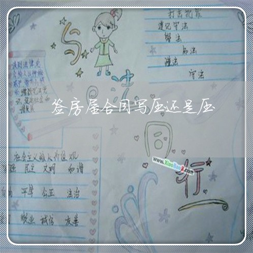 签房屋合同写压还是压/2023041337947 签房屋合同写压还是压/2023041337947
