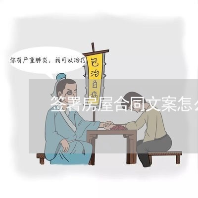 签署房屋合同文案怎么写/2023022732915
