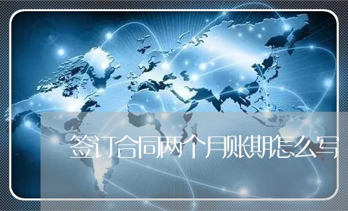 签订合同两个月账期怎么写/2023061647050 签订合同两个月账期怎么写/2023061647050