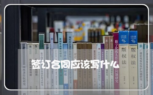 签订合同应该写什么/2023011704927 签订合同应该写什么/2023011704927