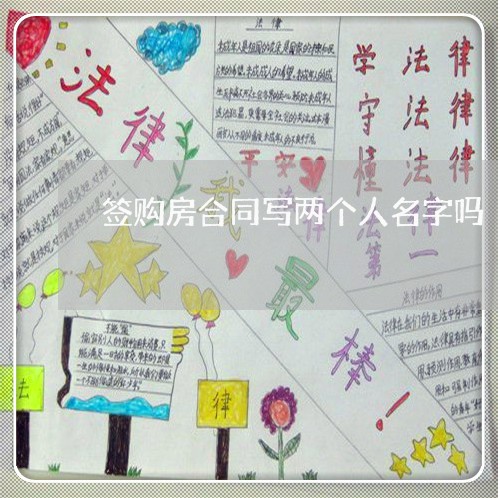 签购房合同写两个人名字吗/2023061541494 签购房合同写两个人名字吗/2023061541494