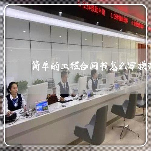 简单的工程合同书怎么写模板/2023060103925 简单的工程合同书怎么写模板/2023060103925