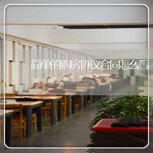 简单的购房协议合同怎么写/2023011691635 简单的购房协议合同怎么写/2023011691635