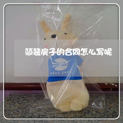 简装房子的合同怎么写呢/2023041269371 简装房子的合同怎么写呢/2023041269371