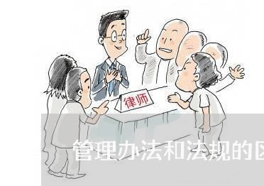 管理办法和法规的区别 管理办法和法规的区别
