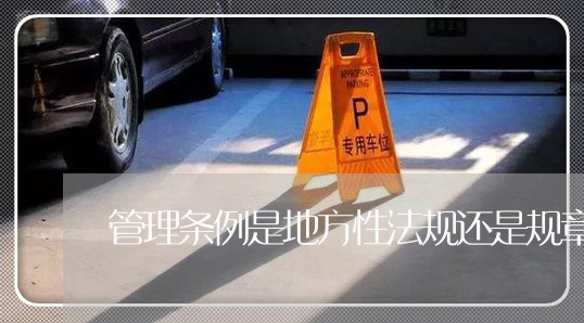 管理条例是地方性法规还是规章