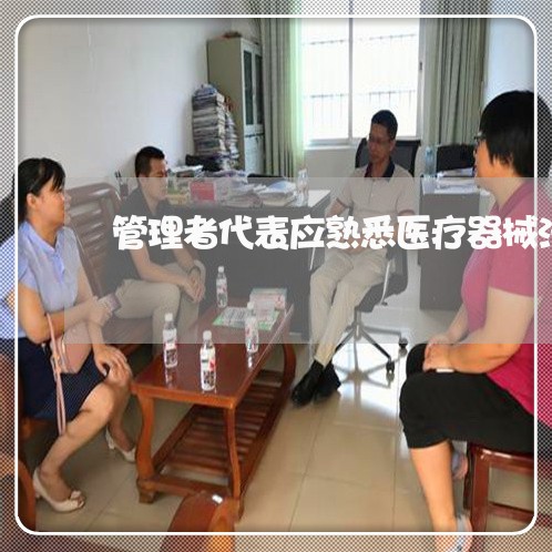 管理者代表应熟悉医疗器械法规