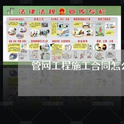 管网工程施工合同怎么写/2023022642047 管网工程施工合同怎么写/2023022642047