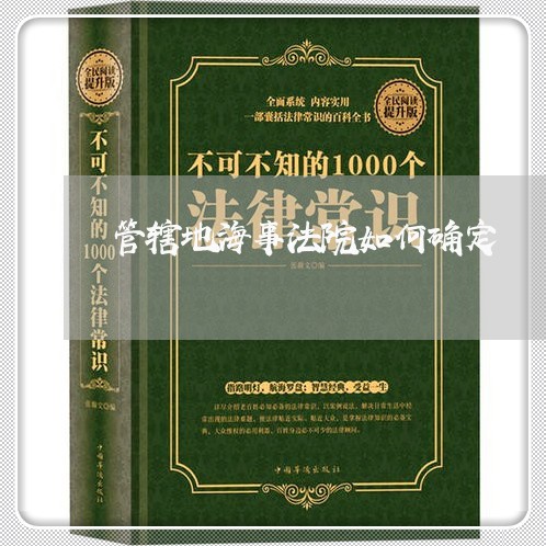 管辖地海事法院如何确定 管辖地海事法院如何确定