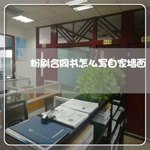 粉刷合同书怎么写自家墙面/2023042260570 粉刷合同书怎么写自家墙面/2023042260570