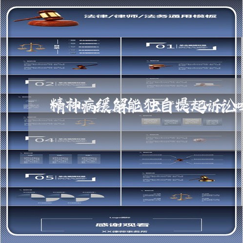 精神病缓解能独自提起诉讼吗 精神病缓解能独自提起诉讼吗