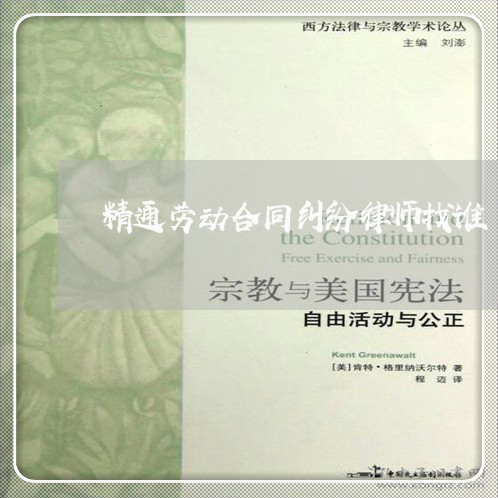 精通劳动合同纠纷律师找谁 精通劳动合同纠纷律师找谁