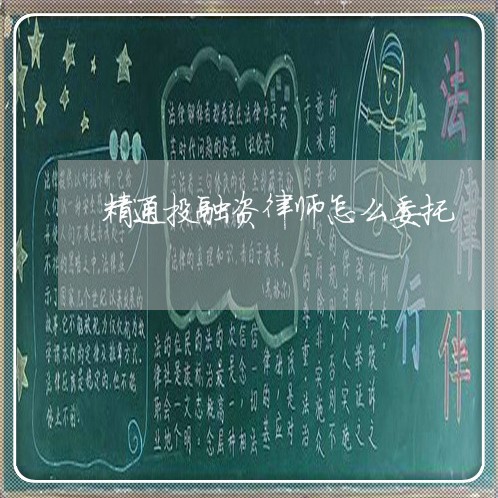 精通投融资律师怎么委托 精通投融资律师怎么委托