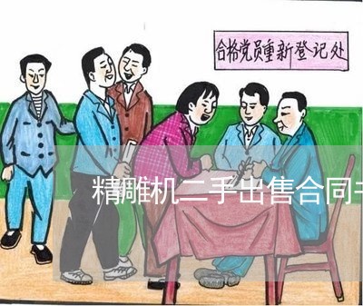精雕机二手出售合同书怎么写/2023061608369 精雕机二手出售合同书怎么写/2023061608369