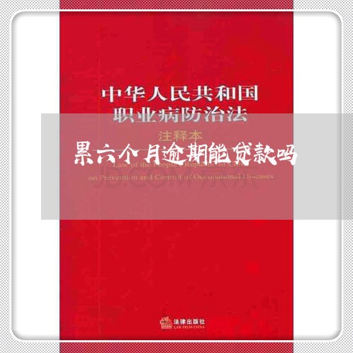 累六个月逾期能贷款吗 累六个月逾期能贷款吗