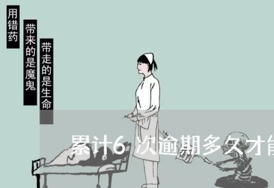 累计6次逾期多久才能消失 累计6次逾期多久才能消失