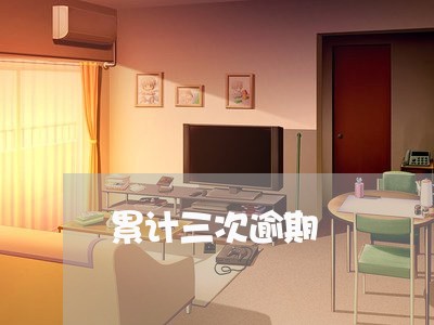 累计三次逾期 累计三次逾期