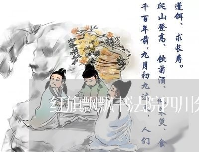 红旗飘飘书法院四川分院 红旗飘飘书法院四川分院
