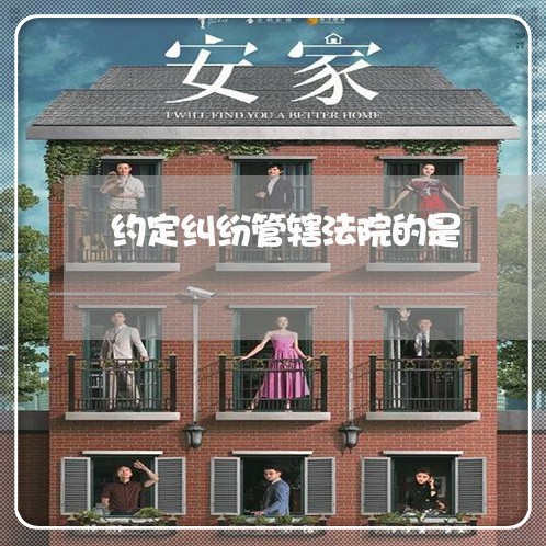 约定纠纷管辖法院的是 约定纠纷管辖法院的是