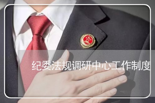 纪委法规调研中心工作制度