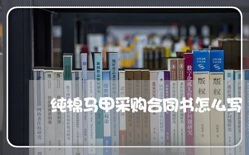 纯棉马甲采购合同书怎么写/2023041505938