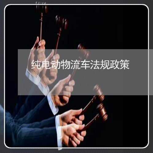 纯电动物流车法规政策