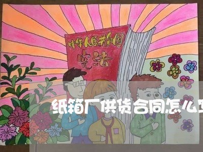 纸箱厂供货合同怎么写/2023041136161