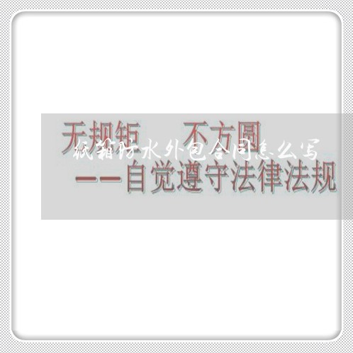 纸箱防水外包合同怎么写/2023022660402