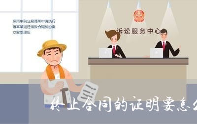终止合同的证明要怎么写/2023040430470