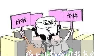终止山林合同书怎么写 终止山林合同书怎么写