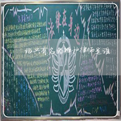 绍兴有名的辩护律师是谁 绍兴有名的辩护律师是谁