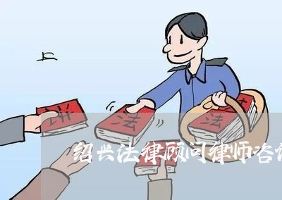 绍兴法律顾问律师咨询费用/2023061762505 绍兴法律顾问律师咨询费用/2023061762505