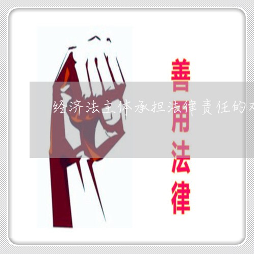 经济法主体承担法律责任的双重性 经济法主体承担法律责任的双重性