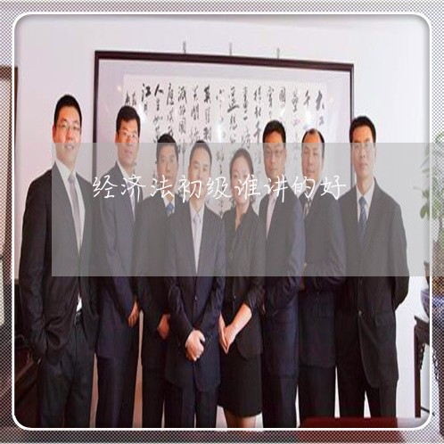 经济法初级谁讲的好 经济法初级谁讲的好