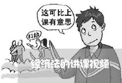 经济法的讲课视频 经济法的讲课视频