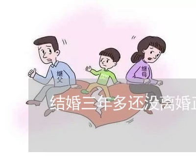 结婚三年多还没离婚正常吗 结婚三年多还没离婚正常吗