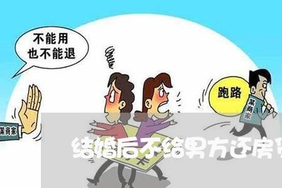 结婚后不给男方还房贷/2023041603714