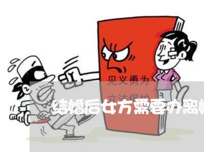 结婚后女方需要办离婚证吗 结婚后女方需要办离婚证吗