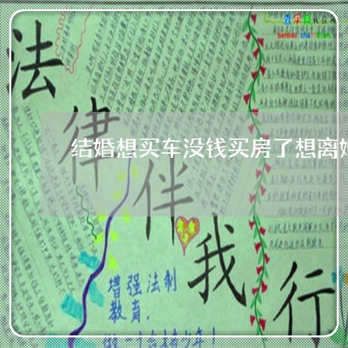 结婚想买车没钱买房了想离婚/2023061249361 结婚想买车没钱买房了想离婚/2023061249361