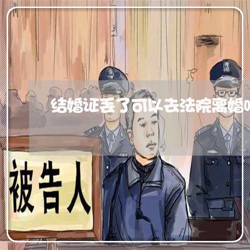 结婚证丢了可以去法院离婚吗 结婚证丢了可以去法院离婚吗