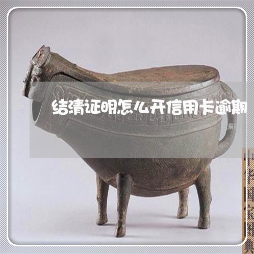 结清证明怎么开信用卡逾期 结清证明怎么开信用卡逾期