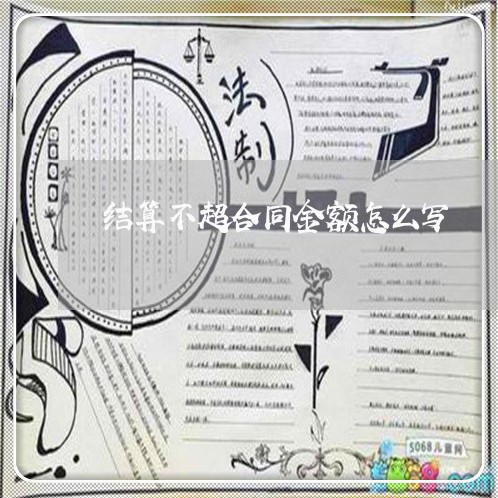 结算不超合同金额怎么写/2023040222924